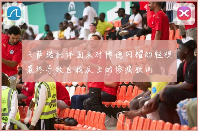 卡萨诺批评国米对博德闪耀的轻视最终导致自我反击的惨痛教训