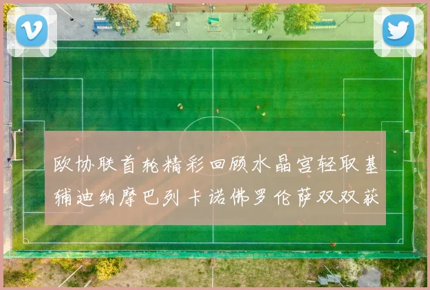 欧协联首轮精彩回顾水晶宫轻取基辅迪纳摩巴列卡诺佛罗伦萨双双获胜