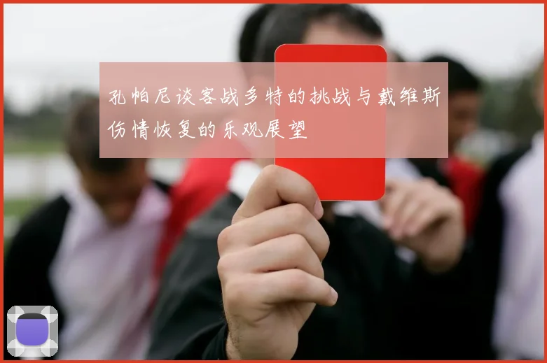孔帕尼谈客战多特的挑战与戴维斯伤情恢复的乐观展望