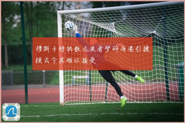 穆斯卡特执教流浪者梦碎海港引援模式令其难以接受