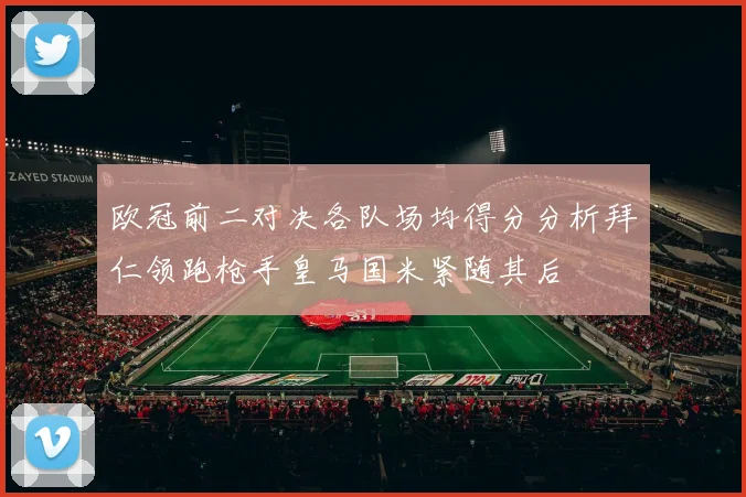欧冠前二对决各队场均得分分析拜仁领跑枪手皇马国米紧随其后